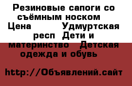 Резиновые сапоги со съёмным носком. › Цена ­ 350 - Удмуртская респ. Дети и материнство » Детская одежда и обувь   